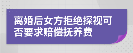離婚后女方拒絕探視可否要求賠償撫養(yǎng)費(fèi)