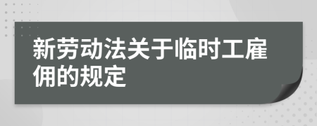 新勞動法關于臨時工雇傭的規(guī)定