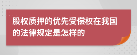 股權(quán)質(zhì)押的優(yōu)先受償權(quán)在我國(guó)的法律規(guī)定是怎樣的
