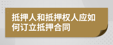 抵押人和抵押權(quán)人應(yīng)如何訂立抵押合同