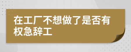 在工廠不想做了是否有權急辭工
