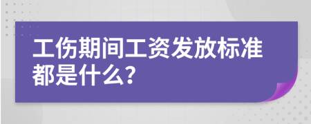 工傷期間工資發(fā)放標(biāo)準(zhǔn)都是什么？