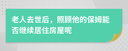 老人去世后，照顧他的保姆能否繼續(xù)居住房屋呢