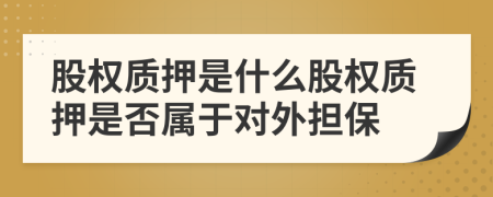 股權(quán)質(zhì)押是什么股權(quán)質(zhì)押是否屬于對(duì)外擔(dān)保