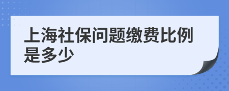 上海社保問題繳費(fèi)比例是多少