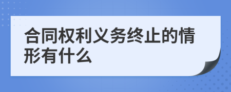 合同權(quán)利義務(wù)終止的情形有什么