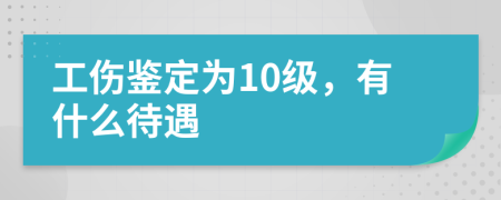 工傷鑒定為10級，有什么待遇