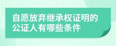 自愿放棄繼承權證明的公證人有哪些條件