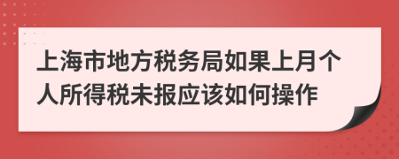 上海市地方稅務(wù)局如果上月個(gè)人所得稅未報(bào)應(yīng)該如何操作