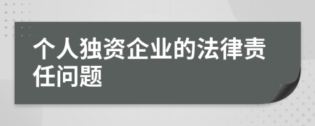 個人獨資企業(yè)的法律責(zé)任問題