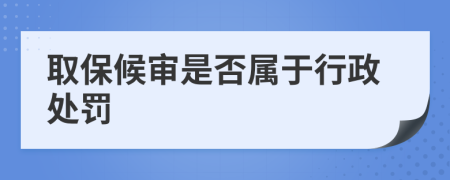 取保候?qū)徥欠駥儆谛姓幜P