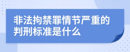 非法拘禁罪情節(jié)嚴(yán)重的判刑標(biāo)準(zhǔn)是什么