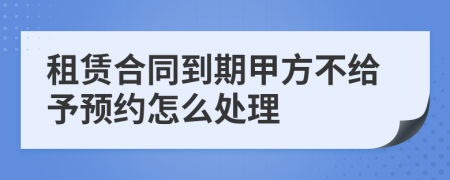 租賃合同到期甲方不給予預(yù)約怎么處理