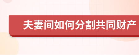 夫妻間如何分割共同財(cái)產(chǎn)