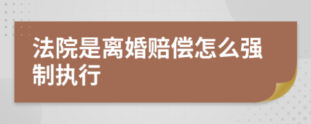 法院是離婚賠償怎么強(qiáng)制執(zhí)行