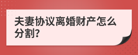 夫妻協(xié)議離婚財(cái)產(chǎn)怎么分割？