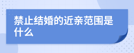 禁止結(jié)婚的近親范圍是什么