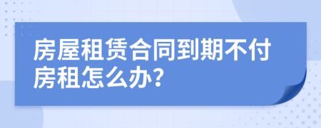 房屋租賃合同到期不付房租怎么辦？