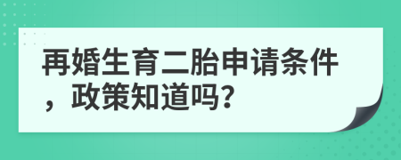 再婚生育二胎申請條件，政策知道嗎？