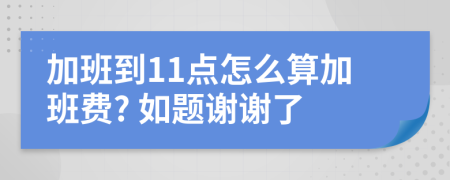 加班到11點(diǎn)怎么算加班費(fèi)? 如題謝謝了