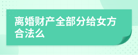 離婚財產(chǎn)全部分給女方合法么