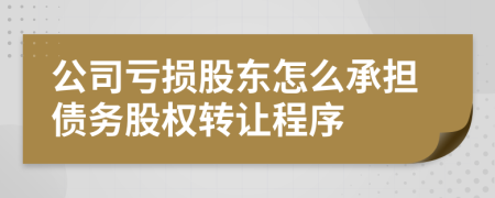 公司虧損股東怎么承擔(dān)債務(wù)股權(quán)轉(zhuǎn)讓程序