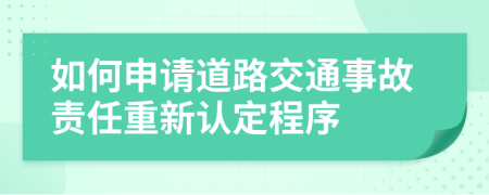 如何申請道路交通事故責(zé)任重新認定程序
