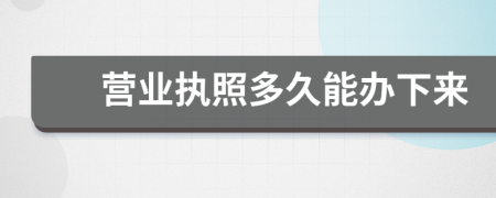 營(yíng)業(yè)執(zhí)照多久能辦下來(lái)
