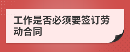 工作是否必須要簽訂勞動合同