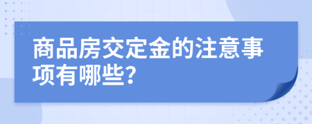 商品房交定金的注意事項有哪些?