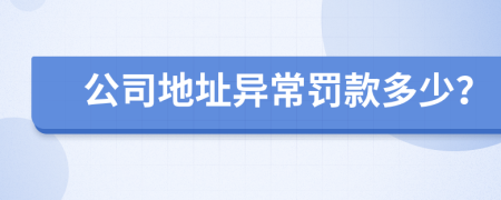 公司地址異常罰款多少？