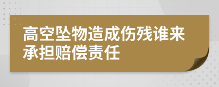 高空墜物造成傷殘誰(shuí)來(lái)承擔(dān)賠償責(zé)任