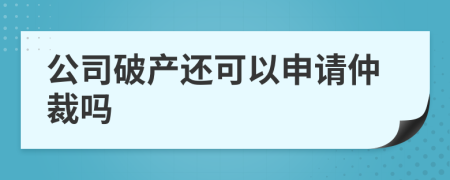 公司破產(chǎn)還可以申請仲裁嗎
