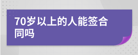 70歲以上的人能簽合同嗎
