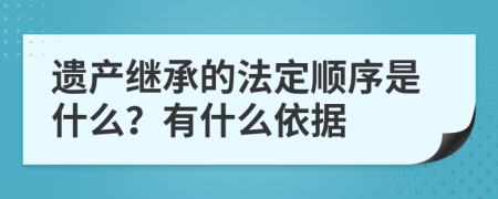 遺產(chǎn)繼承的法定順序是什么？有什么依據(jù)