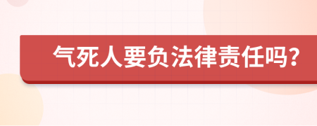 氣死人要負(fù)法律責(zé)任嗎？