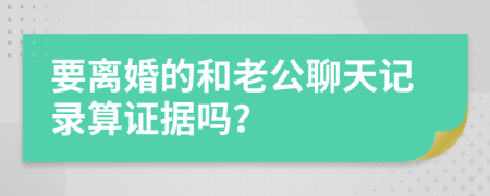 要離婚的和老公聊天記錄算證據(jù)嗎？