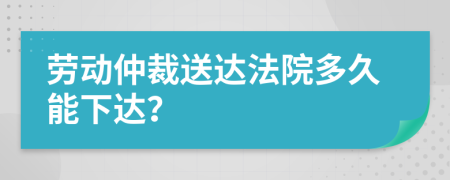 勞動(dòng)仲裁送達(dá)法院多久能下達(dá)？