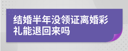 結(jié)婚半年沒領(lǐng)證離婚彩禮能退回來(lái)嗎