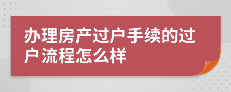 辦理房產(chǎn)過戶手續(xù)的過戶流程怎么樣