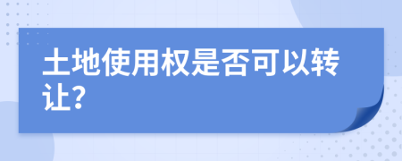 土地使用權(quán)是否可以轉(zhuǎn)讓？