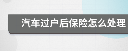 汽車過戶后保險(xiǎn)怎么處理