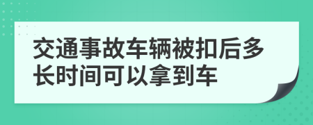 交通事故車輛被扣后多長時間可以拿到車