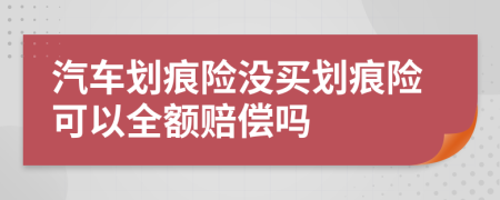 汽車劃痕險(xiǎn)沒買劃痕險(xiǎn)可以全額賠償嗎