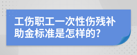 工傷職工一次性傷殘補(bǔ)助金標(biāo)準(zhǔn)是怎樣的?
