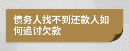 債務(wù)人找不到還款人如何追討欠款