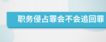 職務(wù)侵占罪會(huì)不會(huì)追回罪