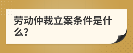 勞動仲裁立案條件是什么？