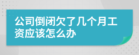 公司倒閉欠了幾個月工資應(yīng)該怎么辦