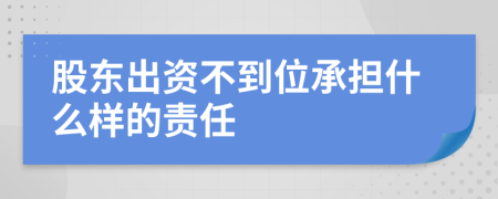 股東出資不到位承擔什么樣的責任